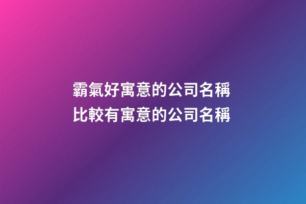 霸氣好寓意的公司名稱 比較有寓意的公司名稱